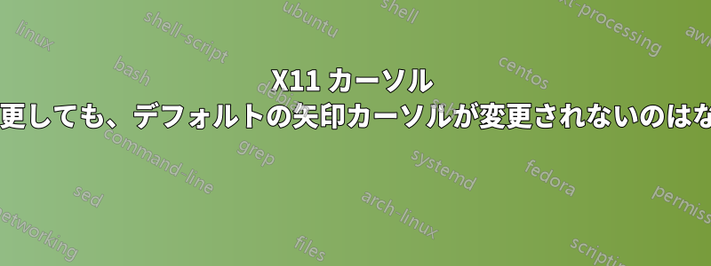 X11 カーソル テーマを変更しても、デフォルトの矢印カーソルが変更されないのはなぜですか? 