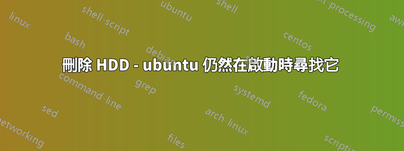 刪除 HDD - ubuntu 仍然在啟動時尋找它