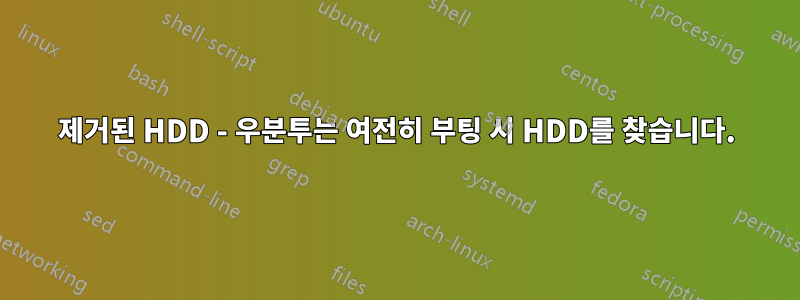 제거된 HDD - 우분투는 여전히 부팅 시 HDD를 찾습니다.