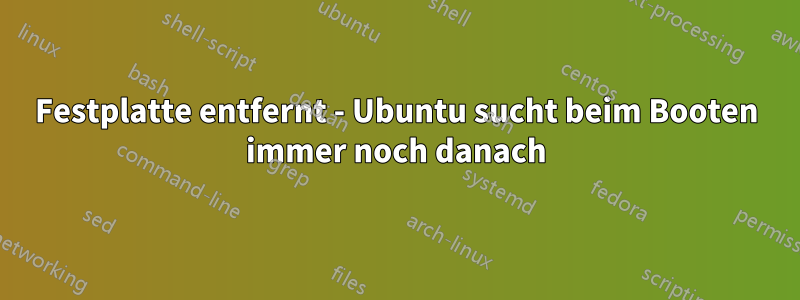 Festplatte entfernt - Ubuntu sucht beim Booten immer noch danach