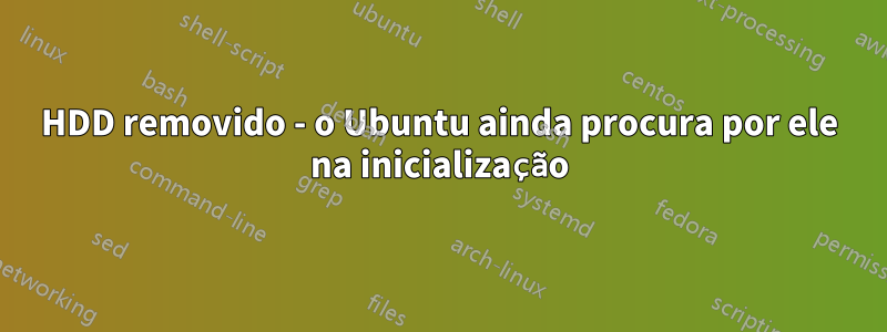 HDD removido - o Ubuntu ainda procura por ele na inicialização