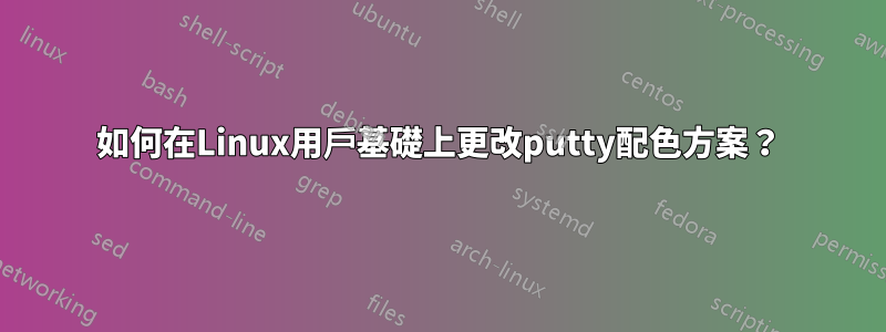 如何在Linux用戶基礎上更改putty配色方案？