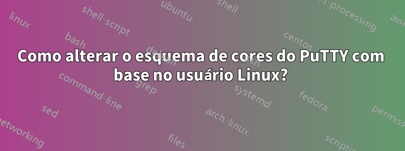 Como alterar o esquema de cores do PuTTY com base no usuário Linux?