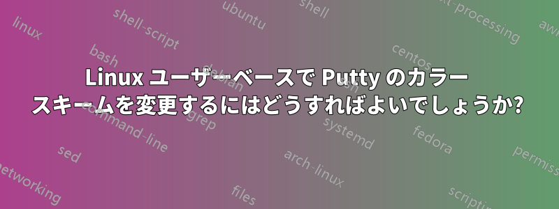 Linux ユーザーベースで Putty のカラー スキームを変更するにはどうすればよいでしょうか?