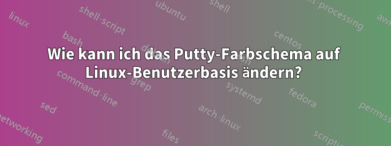 Wie kann ich das Putty-Farbschema auf Linux-Benutzerbasis ändern?