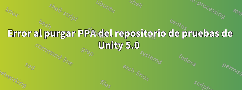 Error al purgar PPA del repositorio de pruebas de Unity 5.0 