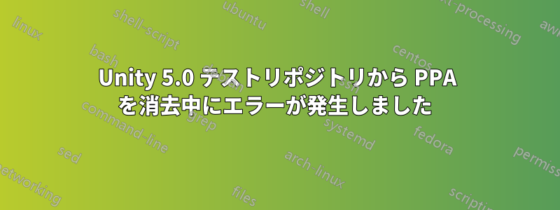 Unity 5.0 テストリポジトリから PPA を消去中にエラーが発生しました 