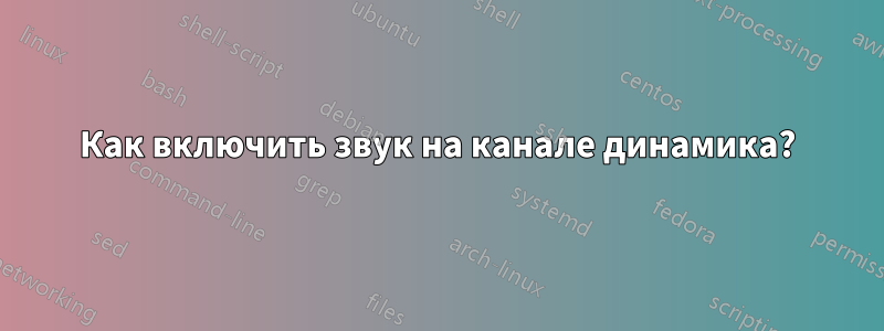 Как включить звук на канале динамика?