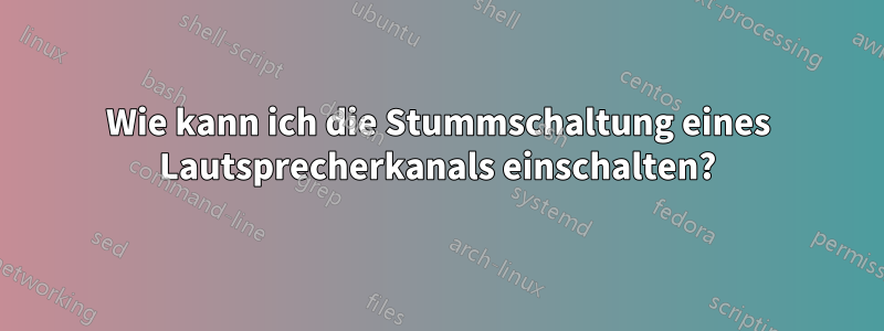 Wie kann ich die Stummschaltung eines Lautsprecherkanals einschalten?