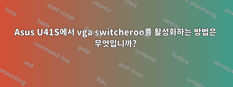 Asus U41S에서 vga switcheroo를 활성화하는 방법은 무엇입니까?