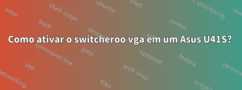 Como ativar o switcheroo vga em um Asus U41S?