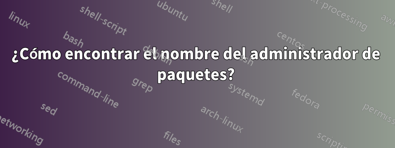 ¿Cómo encontrar el nombre del administrador de paquetes?