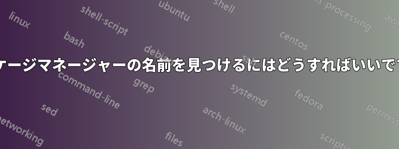 パッケージマネージャーの名前を見つけるにはどうすればいいですか?