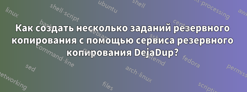 Как создать несколько заданий резервного копирования с помощью сервиса резервного копирования DejaDup?