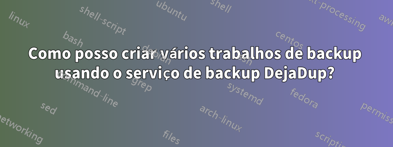 Como posso criar vários trabalhos de backup usando o serviço de backup DejaDup?