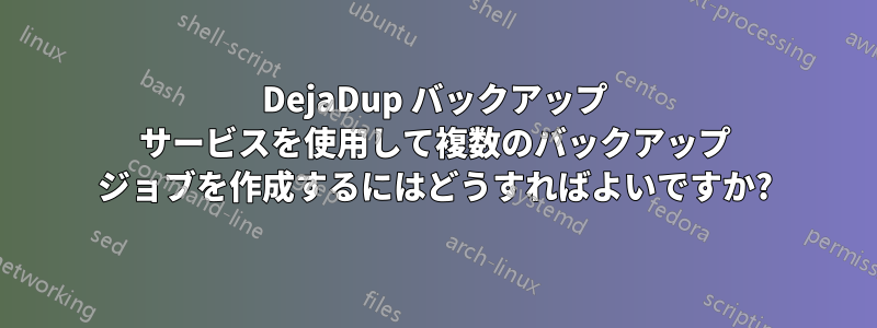 DejaDup バックアップ サービスを使用して複数のバックアップ ジョブを作成するにはどうすればよいですか?