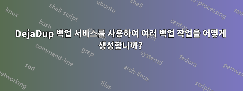 DejaDup 백업 서비스를 사용하여 여러 백업 작업을 어떻게 생성합니까?