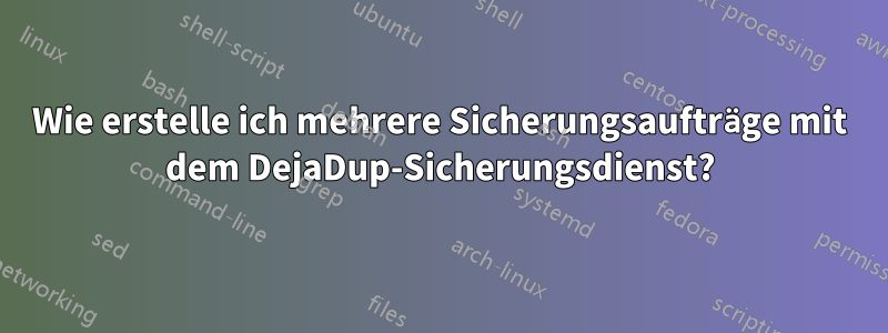 Wie erstelle ich mehrere Sicherungsaufträge mit dem DejaDup-Sicherungsdienst?