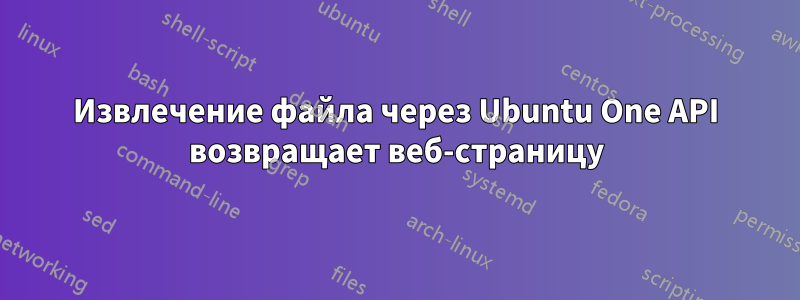 Извлечение файла через Ubuntu One API возвращает веб-страницу