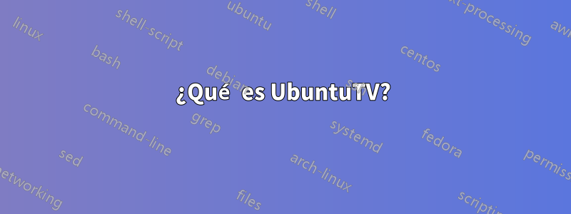 ¿Qué es UbuntuTV?