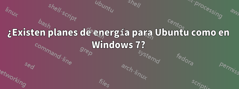 ¿Existen planes de energía para Ubuntu como en Windows 7?