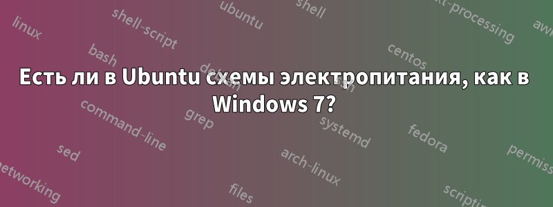 Есть ли в Ubuntu схемы электропитания, как в Windows 7?