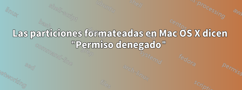 Las particiones formateadas en Mac OS X dicen "Permiso denegado"