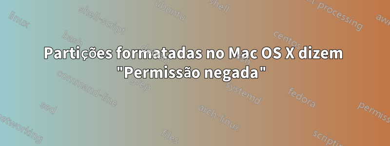 Partições formatadas no Mac OS X dizem "Permissão negada"