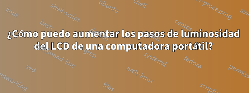 ¿Cómo puedo aumentar los pasos de luminosidad del LCD de una computadora portátil?