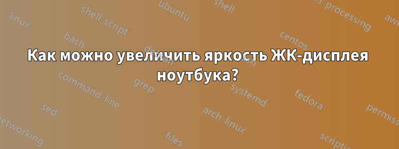 Как можно увеличить яркость ЖК-дисплея ноутбука?