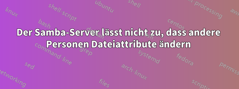 Der Samba-Server lässt nicht zu, dass andere Personen Dateiattribute ändern