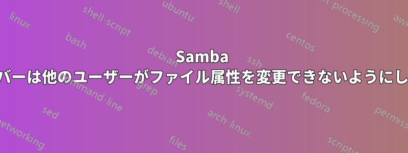 Samba サーバーは他のユーザーがファイル属性を変更できないようにします