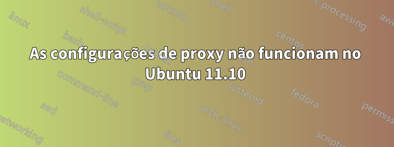 As configurações de proxy não funcionam no Ubuntu 11.10