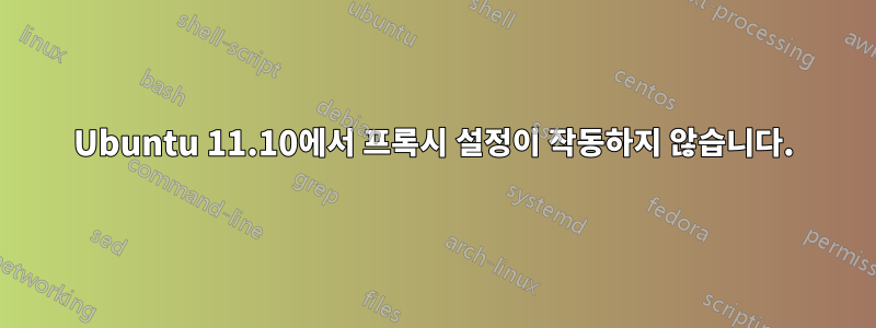 Ubuntu 11.10에서 프록시 설정이 작동하지 않습니다.