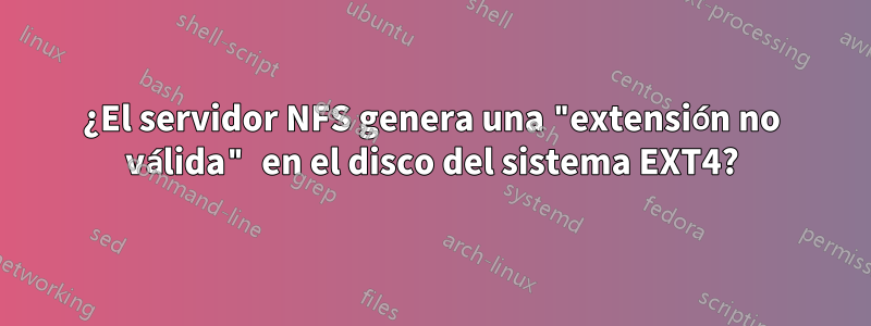 ¿El servidor NFS genera una "extensión no válida" en el disco del sistema EXT4?