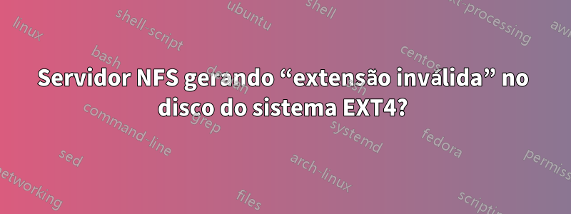 Servidor NFS gerando “extensão inválida” no disco do sistema EXT4?