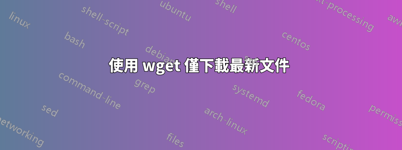 使用 wget 僅下載最新文件