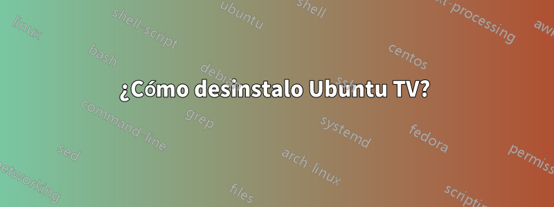 ¿Cómo desinstalo Ubuntu TV?