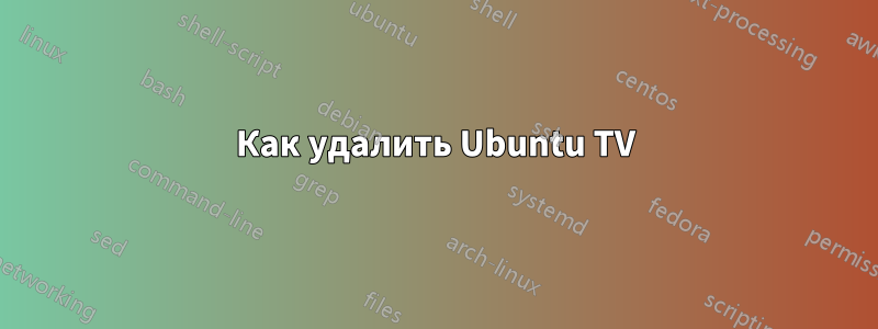 Как удалить Ubuntu TV