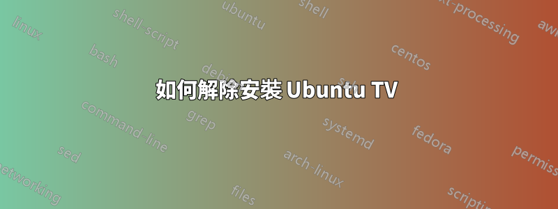 如何解除安裝 Ubuntu TV