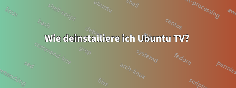 Wie deinstalliere ich Ubuntu TV?