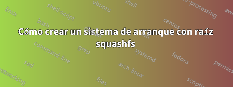 Cómo crear un sistema de arranque con raíz squashfs