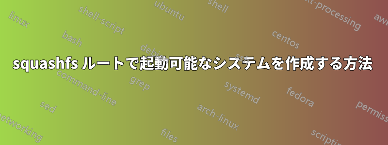 squashfs ルートで起動可能なシステムを作成する方法