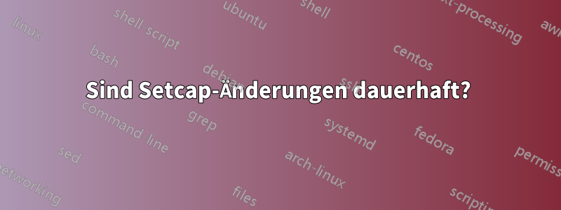 Sind Setcap-Änderungen dauerhaft?