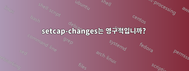 setcap-changes는 영구적입니까?