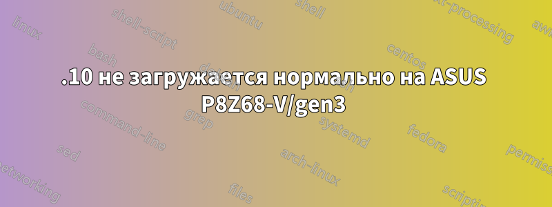 11.10 не загружается нормально на ASUS P8Z68-V/gen3