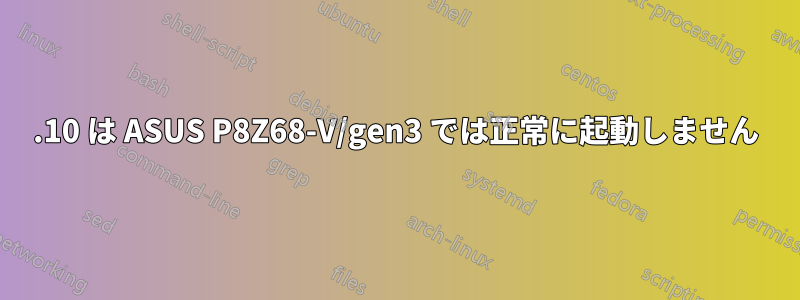 11.10 は ASUS P8Z68-V/gen3 では正常に起動しません