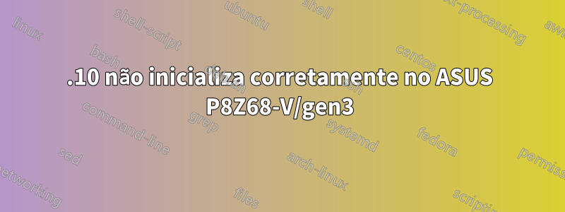 11.10 não inicializa corretamente no ASUS P8Z68-V/gen3