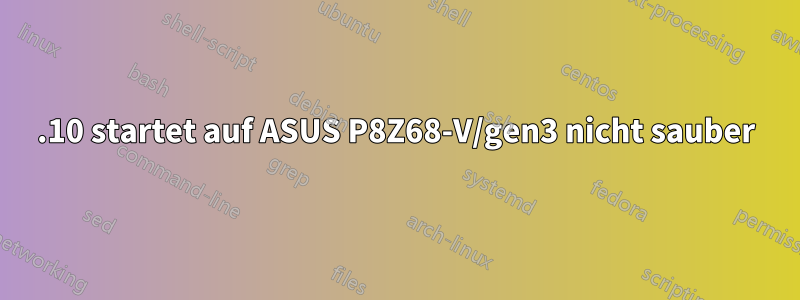 11.10 startet auf ASUS P8Z68-V/gen3 nicht sauber