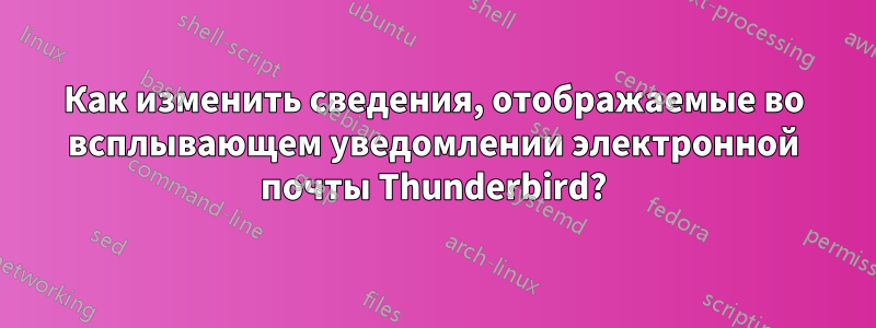 Как изменить сведения, отображаемые во всплывающем уведомлении электронной почты Thunderbird?